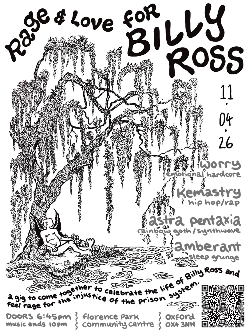 (Black text on a white background with an image of a fairy with top surgery scars sat under a tree) Rage and love for Billy Ross 11.04.26 worry - emotional hardcore kemastry - hip hop/rap astra pentaxia - rainbow goth/synthwave amberant - sleep grunge a gig to come together to celebrate the life of billy ross and feel rage for the injustice of the prison system. doors 6.45 music ends 10pm florence park community centre, oxford, OX3 3NH